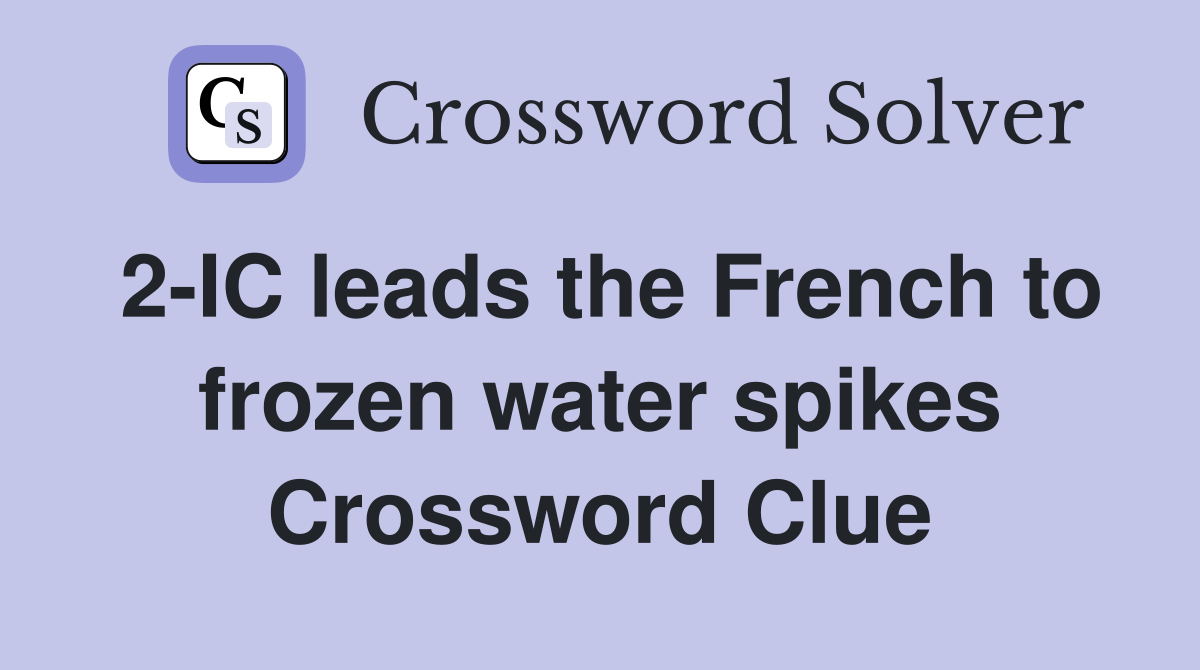 2IC leads the French to frozen water spikes Crossword Clue Answers